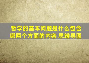 哲学的基本问题是什么包含哪两个方面的内容 思维导图